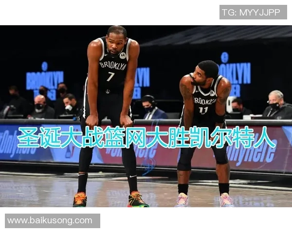 篮网与凯尔特人圣诞大战精彩回顾与赛后分析 篮网与凯尔特人圣诞大战精彩回顾与赛后分析