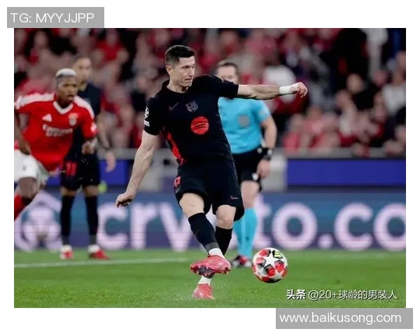 莱万在欧冠赛场火力全开10场比赛打入12球稳居射手榜首