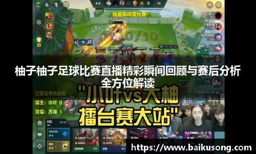 柚子柚子足球比赛直播精彩瞬间回顾与赛后分析全方位解读
