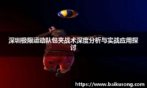 深圳极限运动队包夹战术深度分析与实战应用探讨