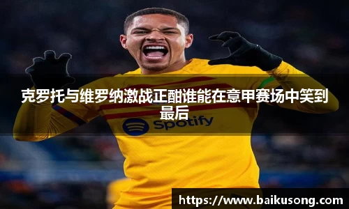 克罗托与维罗纳激战正酣谁能在意甲赛场中笑到最后