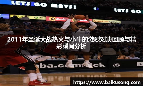 2011年圣诞大战热火与小牛的激烈对决回顾与精彩瞬间分析