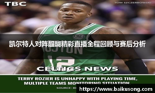 凯尔特人对阵醍醐精彩直播全程回顾与赛后分析