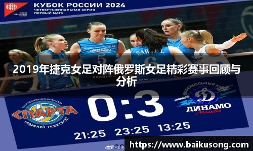2019年捷克女足对阵俄罗斯女足精彩赛事回顾与分析