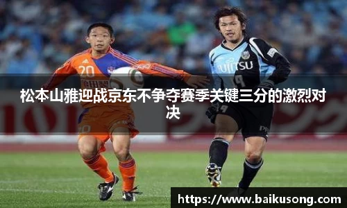 松本山雅迎战京东不争夺赛季关键三分的激烈对决
