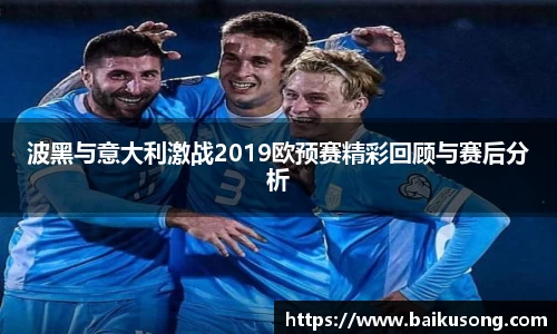 波黑与意大利激战2019欧预赛精彩回顾与赛后分析