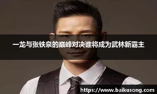 一龙与张铁泉的巅峰对决谁将成为武林新霸主